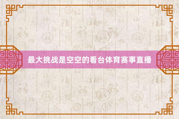 最大挑战是空空的看台体育赛事直播