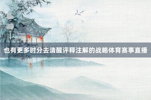 也有更多时分去清醒评释注解的战略体育赛事直播