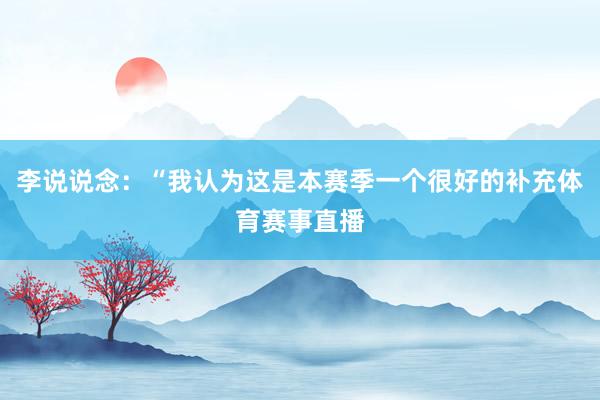 李说说念：“我认为这是本赛季一个很好的补充体育赛事直播