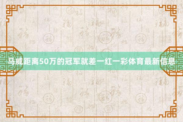 马威距离50万的冠军就差一红一彩体育最新信息