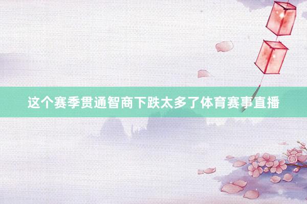 这个赛季贯通智商下跌太多了体育赛事直播