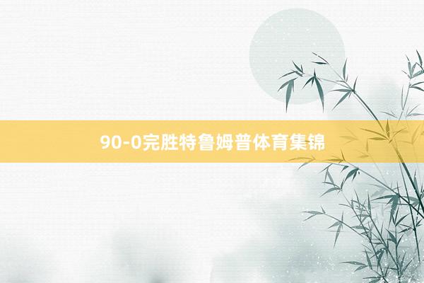 90-0完胜特鲁姆普体育集锦