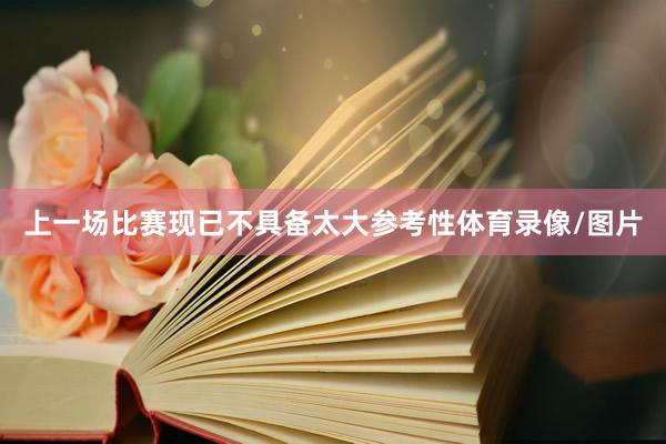 上一场比赛现已不具备太大参考性体育录像/图片