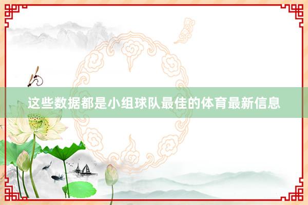 这些数据都是小组球队最佳的体育最新信息