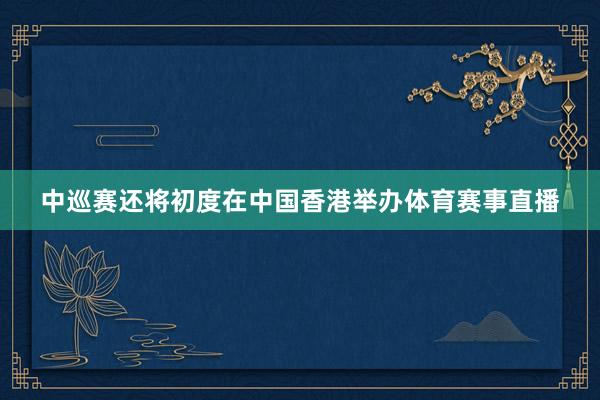 中巡赛还将初度在中国香港举办体育赛事直播