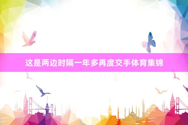 这是两边时隔一年多再度交手体育集锦