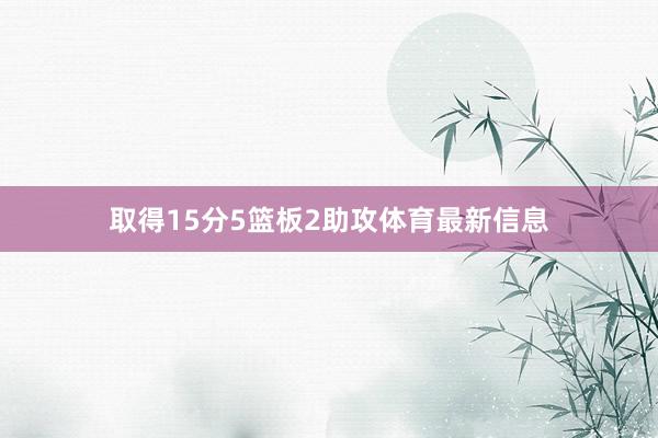 取得15分5篮板2助攻体育最新信息