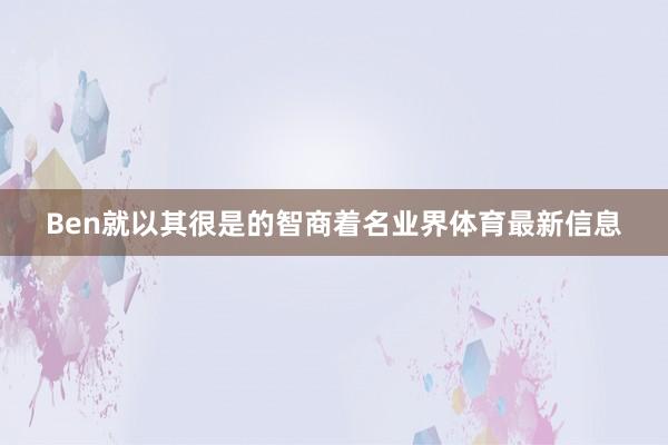Ben就以其很是的智商着名业界体育最新信息