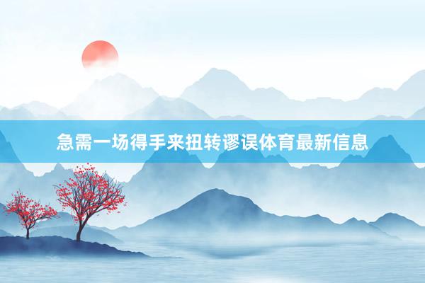 急需一场得手来扭转谬误体育最新信息
