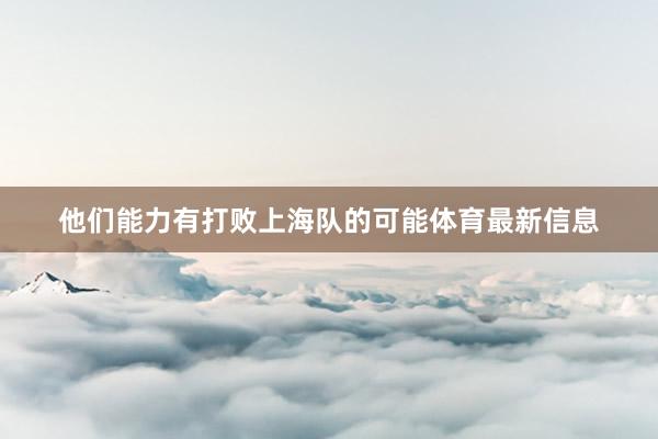 他们能力有打败上海队的可能体育最新信息