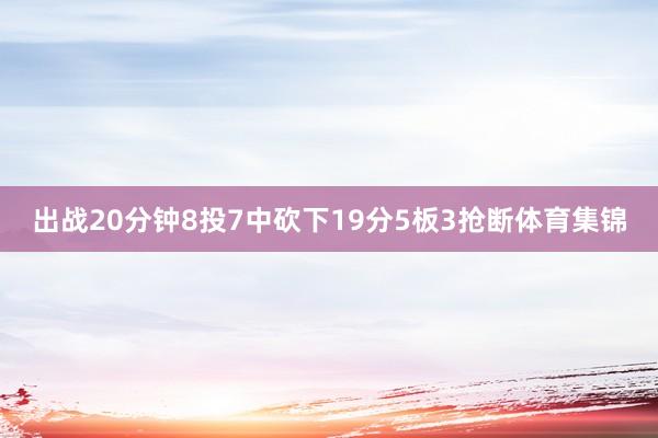 出战20分钟8投7中砍下19分5板3抢断体育集锦