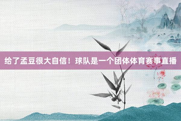 给了孟豆很大自信！球队是一个团体体育赛事直播