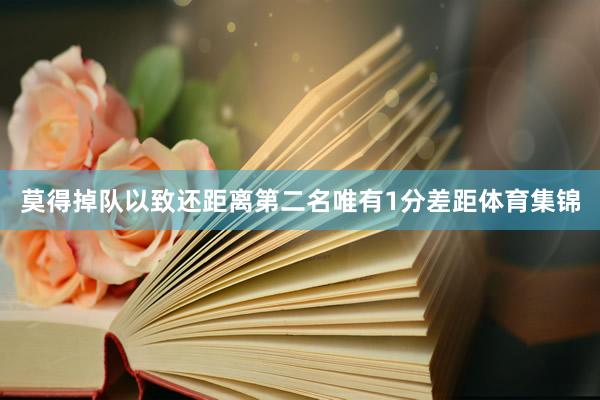 莫得掉队以致还距离第二名唯有1分差距体育集锦