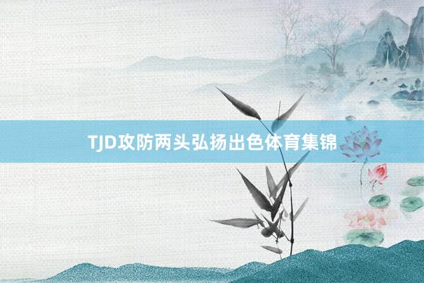 TJD攻防两头弘扬出色体育集锦