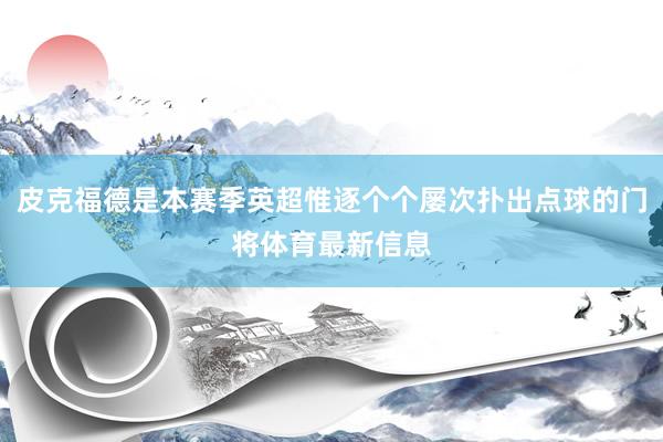 皮克福德是本赛季英超惟逐个个屡次扑出点球的门将体育最新信息