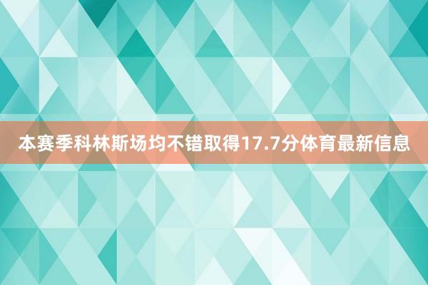 本赛季科林斯场均不错取得17.7分体育最新信息