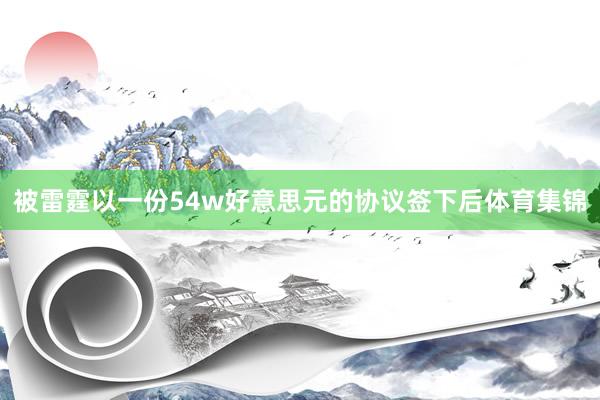 被雷霆以一份54w好意思元的协议签下后体育集锦
