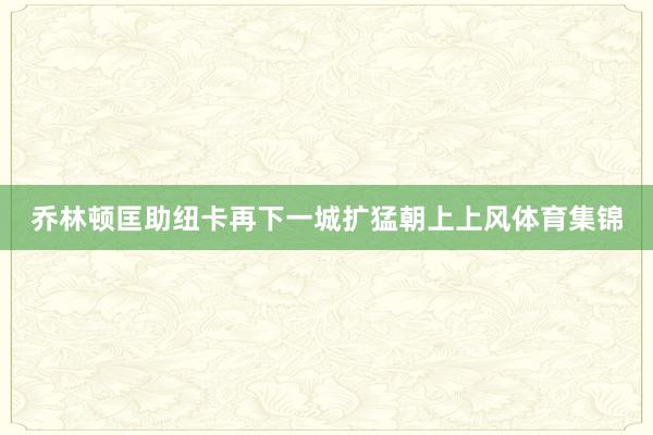 乔林顿匡助纽卡再下一城扩猛朝上上风体育集锦