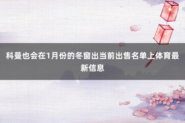 科曼也会在1月份的冬窗出当前出售名单上体育最新信息