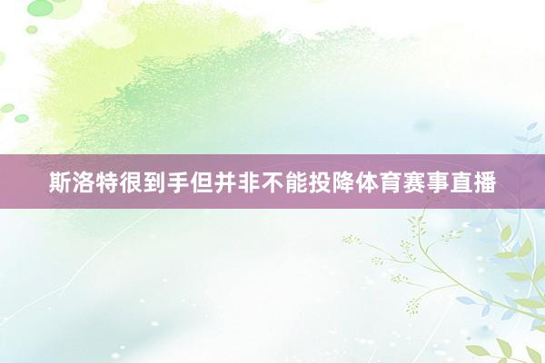 斯洛特很到手但并非不能投降体育赛事直播