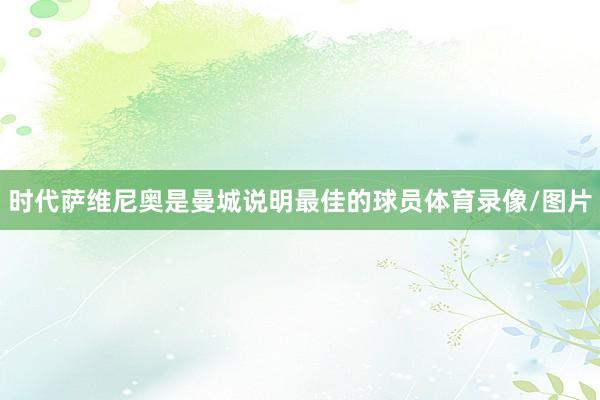 时代萨维尼奥是曼城说明最佳的球员体育录像/图片