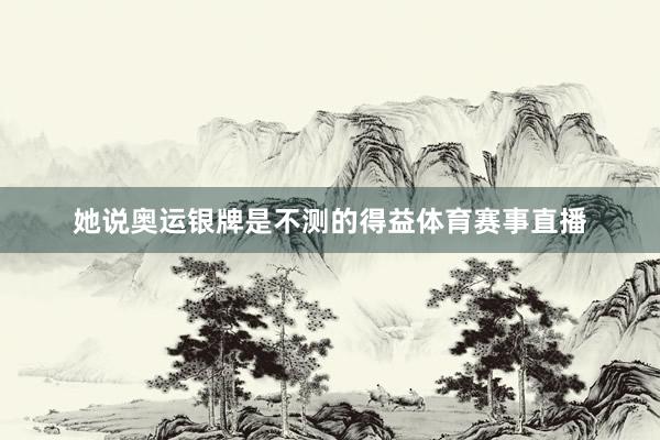 她说奥运银牌是不测的得益体育赛事直播