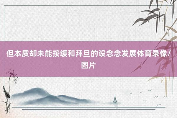 但本质却未能按缓和拜旦的设念念发展体育录像/图片