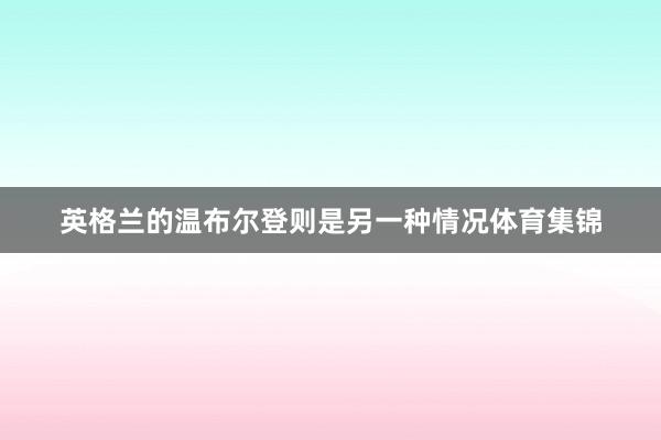 英格兰的温布尔登则是另一种情况体育集锦