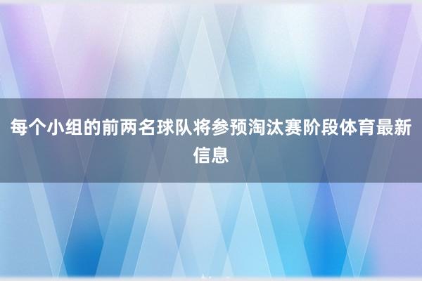 每个小组的前两名球队将参预淘汰赛阶段体育最新信息