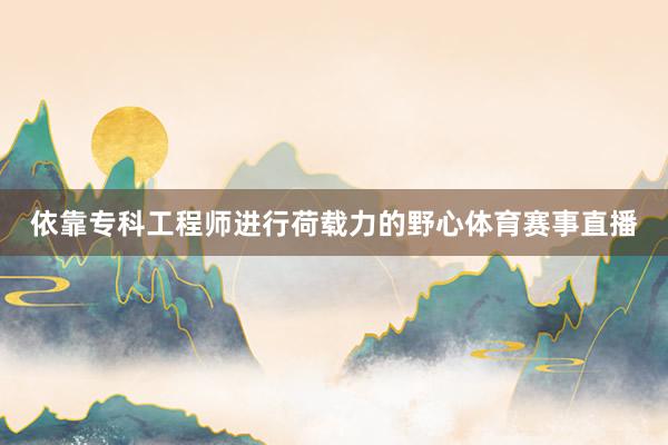 依靠专科工程师进行荷载力的野心体育赛事直播