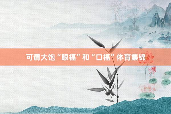 可谓大饱“眼福”和“口福”体育集锦