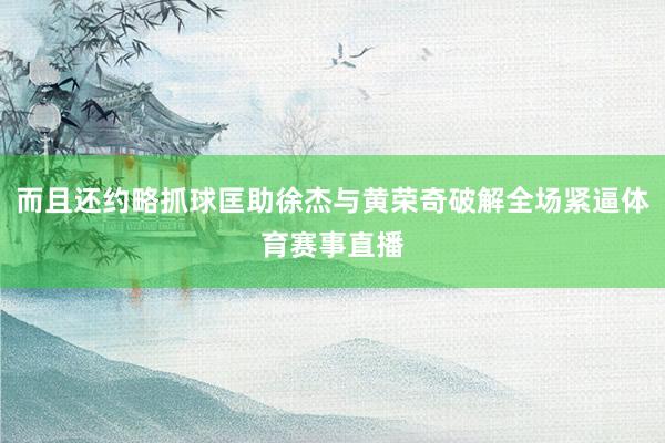 而且还约略抓球匡助徐杰与黄荣奇破解全场紧逼体育赛事直播