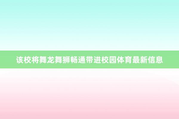 该校将舞龙舞狮畅通带进校园体育最新信息