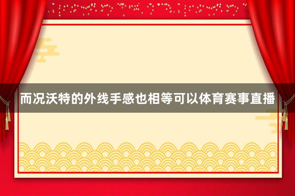 而况沃特的外线手感也相等可以体育赛事直播