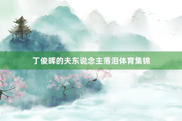 丁俊晖的夫东说念主落泪体育集锦