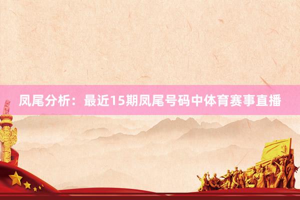 凤尾分析：最近15期凤尾号码中体育赛事直播