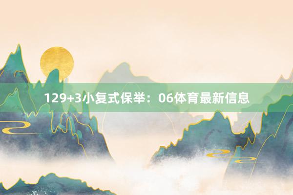 12　　9+3小复式保举：　　06体育最新信息