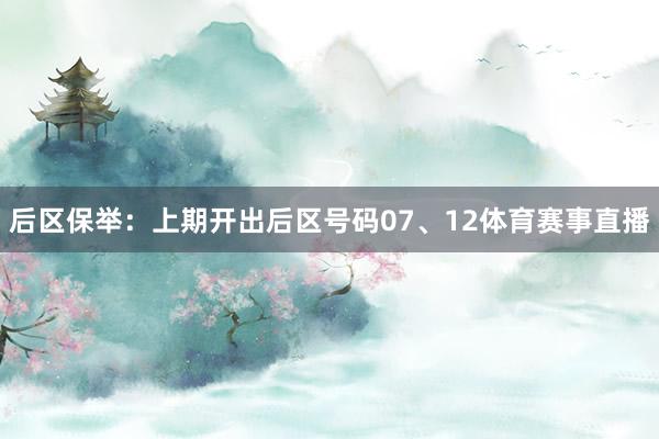 后区保举：上期开出后区号码07、12体育赛事直播