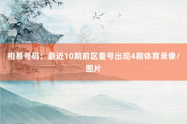 相易号码：最近10期前区重号出现4期体育录像/图片