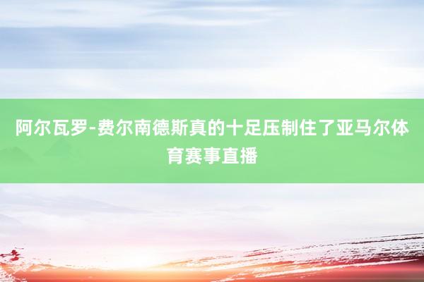阿尔瓦罗-费尔南德斯真的十足压制住了亚马尔体育赛事直播