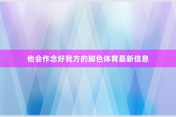 他会作念好我方的脚色体育最新信息