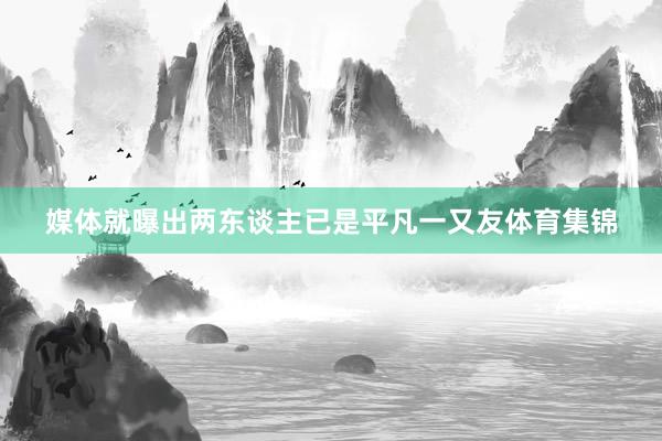 媒体就曝出两东谈主已是平凡一又友体育集锦