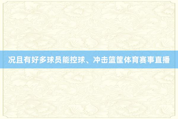 况且有好多球员能控球、冲击篮筐体育赛事直播