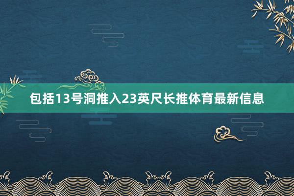 包括13号洞推入23英尺长推体育最新信息