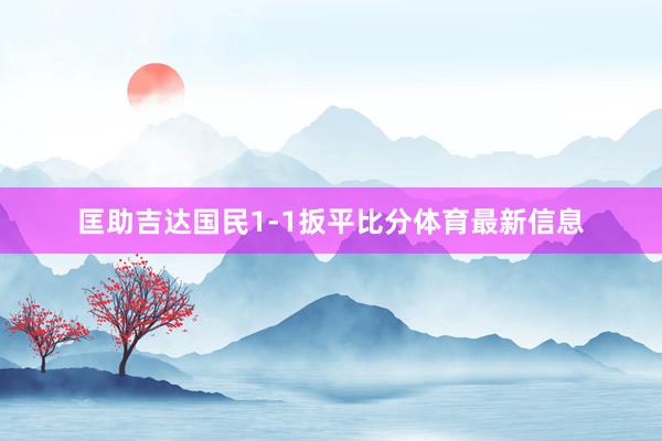 匡助吉达国民1-1扳平比分体育最新信息