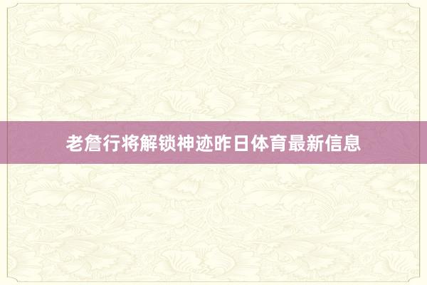 老詹行将解锁神迹昨日体育最新信息