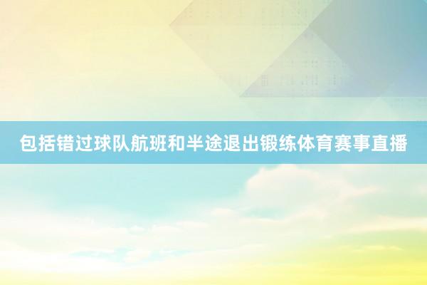 包括错过球队航班和半途退出锻练体育赛事直播