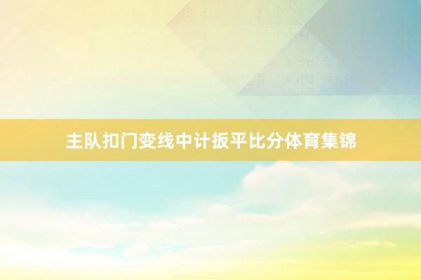 主队扣门变线中计扳平比分体育集锦