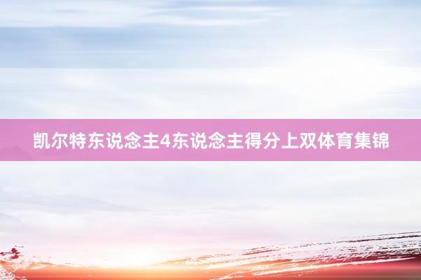 凯尔特东说念主4东说念主得分上双体育集锦