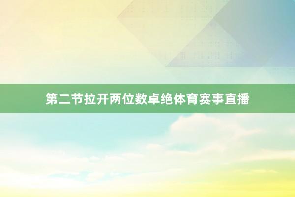 第二节拉开两位数卓绝体育赛事直播